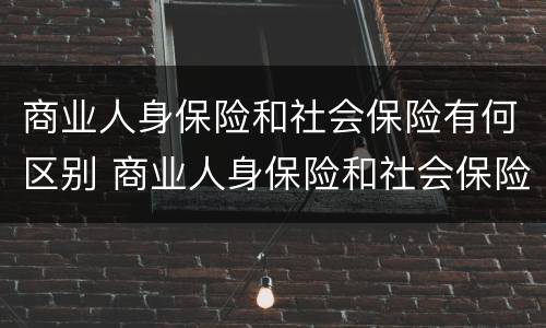 商业人身保险和社会保险有何区别 商业人身保险和社会保险有何区别呢