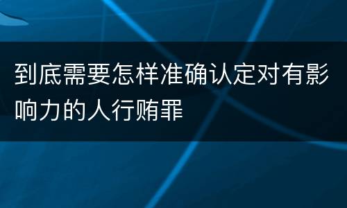 到底需要怎样准确认定对有影响力的人行贿罪
