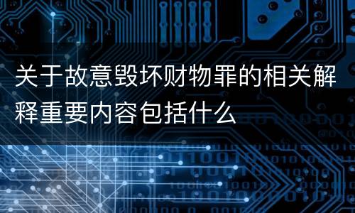 关于故意毁坏财物罪的相关解释重要内容包括什么