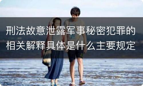 刑法故意泄露军事秘密犯罪的相关解释具体是什么主要规定