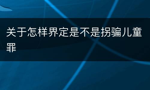 关于怎样界定是不是拐骗儿童罪