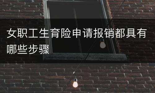 女职工生育险申请报销都具有哪些步骤