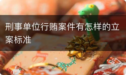 刑事单位行贿案件有怎样的立案标准