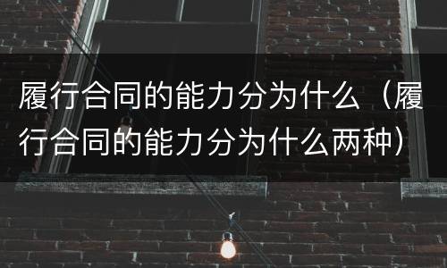 履行合同的能力分为什么（履行合同的能力分为什么两种）