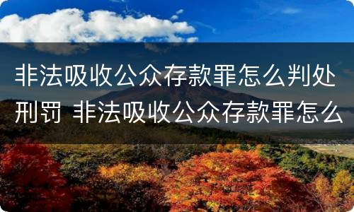 非法吸收公众存款罪怎么判处刑罚 非法吸收公众存款罪怎么判处刑罚的