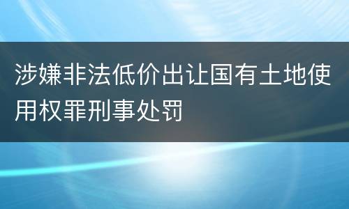 涉嫌非法低价出让国有土地使用权罪刑事处罚
