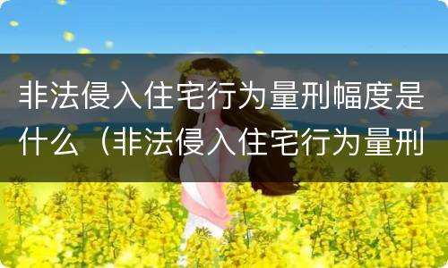 非法侵入住宅行为量刑幅度是什么（非法侵入住宅行为量刑幅度是什么意思）