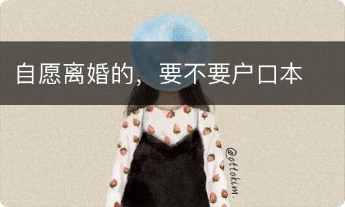 自愿离婚的，要不要户口本