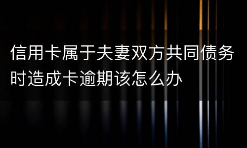 信用卡属于夫妻双方共同债务时造成卡逾期该怎么办