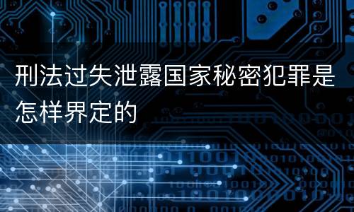 刑法过失泄露国家秘密犯罪是怎样界定的