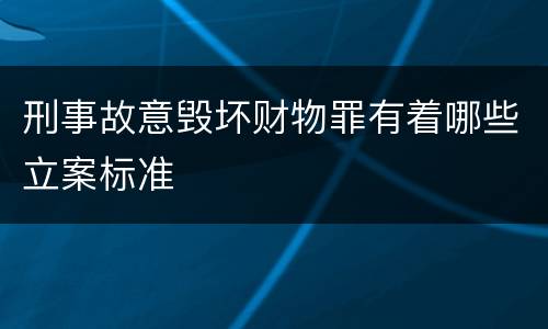 刑事故意毁坏财物罪有着哪些立案标准