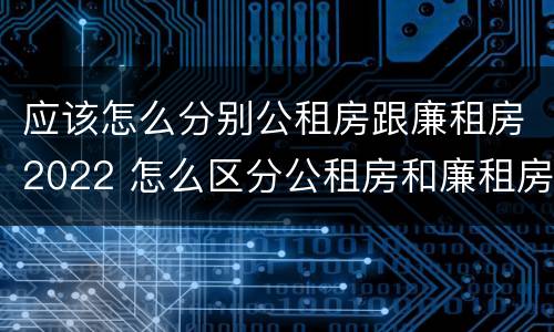 应该怎么分别公租房跟廉租房2022 怎么区分公租房和廉租房