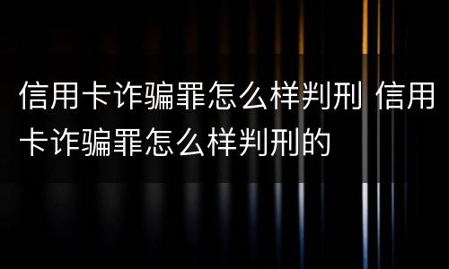 信用卡诈骗罪怎么样判刑 信用卡诈骗罪怎么样判刑的