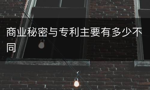 商业秘密与专利主要有多少不同