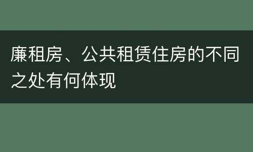 廉租房、公共租赁住房的不同之处有何体现