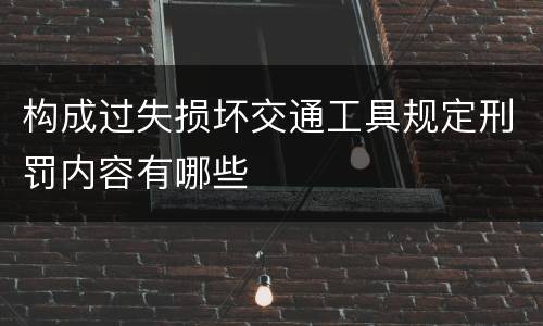 构成过失损坏交通工具规定刑罚内容有哪些