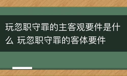 玩忽职守罪的主客观要件是什么 玩忽职守罪的客体要件