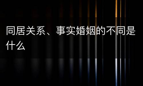 同居关系、事实婚姻的不同是什么