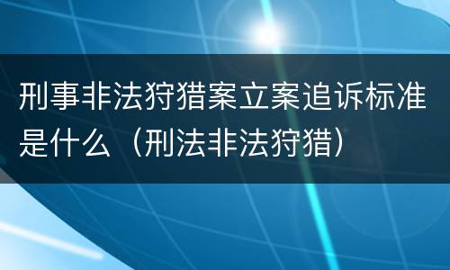 刑事非法狩猎案立案追诉标准是什么（刑法非法狩猎）