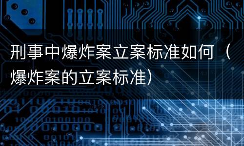 刑事中爆炸案立案标准如何（爆炸案的立案标准）