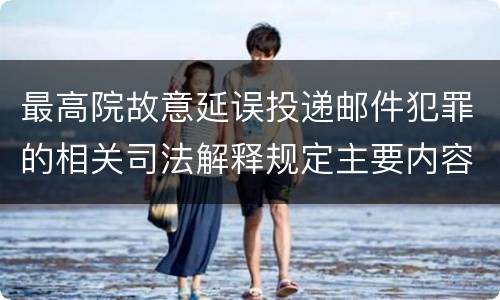 最高院故意延误投递邮件犯罪的相关司法解释规定主要内容是什么
