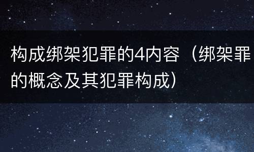 构成绑架犯罪的4内容（绑架罪的概念及其犯罪构成）