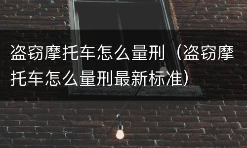 盗窃摩托车怎么量刑（盗窃摩托车怎么量刑最新标准）