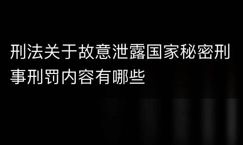 刑法关于故意泄露国家秘密刑事刑罚内容有哪些