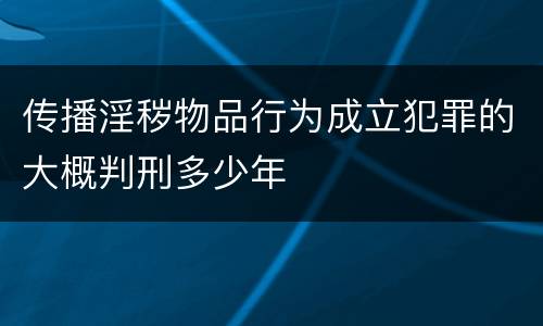 传播淫秽物品行为成立犯罪的大概判刑多少年