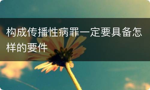 构成传播性病罪一定要具备怎样的要件