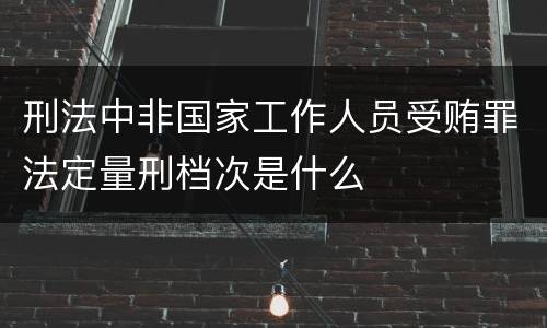 刑法中非国家工作人员受贿罪法定量刑档次是什么