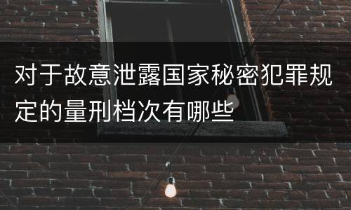 对于故意泄露国家秘密犯罪规定的量刑档次有哪些
