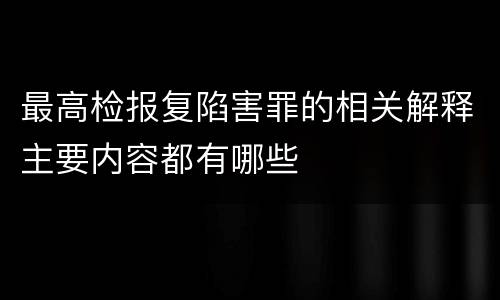 最高检报复陷害罪的相关解释主要内容都有哪些