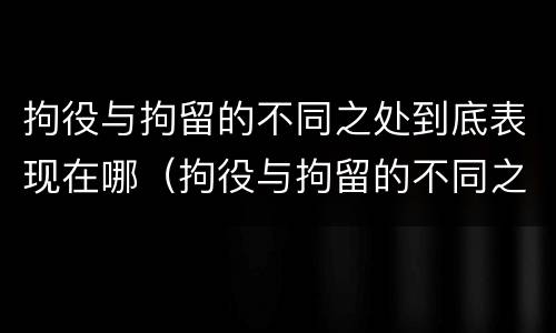 拘役与拘留的不同之处到底表现在哪（拘役与拘留的不同之处到底表现在哪些方面）