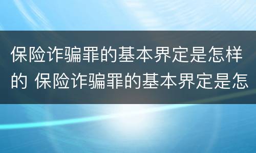 保险诈骗罪的基本界定是怎样的 保险诈骗罪的基本界定是怎样的案例