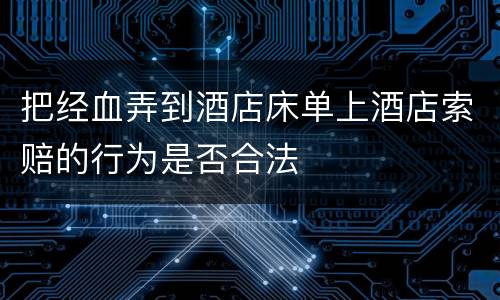 把经血弄到酒店床单上酒店索赔的行为是否合法