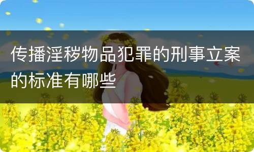 传播淫秽物品犯罪的刑事立案的标准有哪些