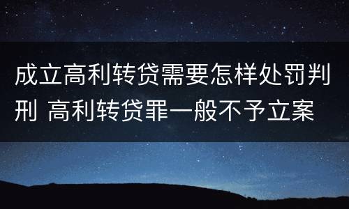 成立高利转贷需要怎样处罚判刑 高利转贷罪一般不予立案