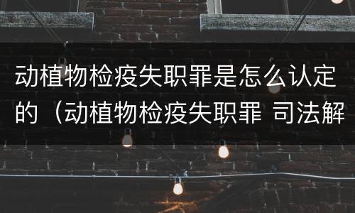 动植物检疫失职罪是怎么认定的（动植物检疫失职罪 司法解释）