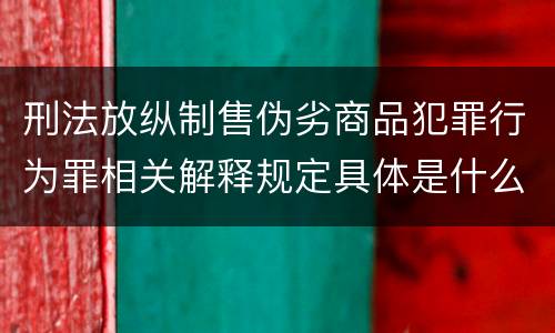 刑法放纵制售伪劣商品犯罪行为罪相关解释规定具体是什么
