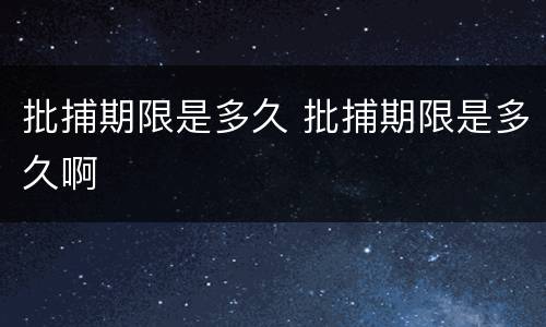 批捕期限是多久 批捕期限是多久啊