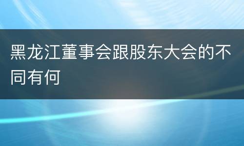 黑龙江董事会跟股东大会的不同有何