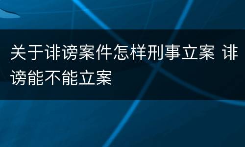 关于诽谤案件怎样刑事立案 诽谤能不能立案