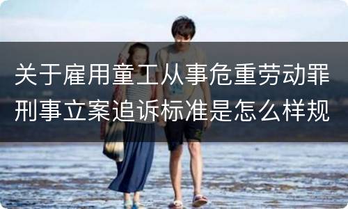 关于雇用童工从事危重劳动罪刑事立案追诉标准是怎么样规定