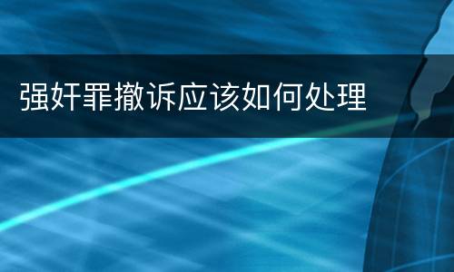 强奸罪撤诉应该如何处理