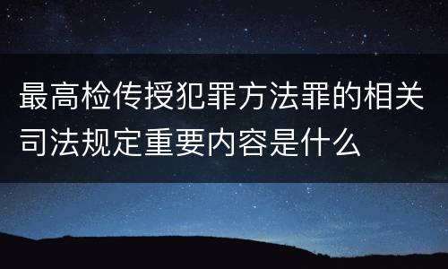 最高检传授犯罪方法罪的相关司法规定重要内容是什么