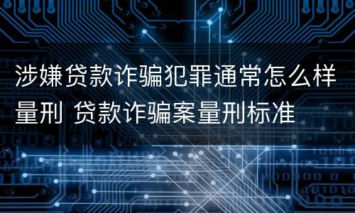 涉嫌贷款诈骗犯罪通常怎么样量刑 贷款诈骗案量刑标准