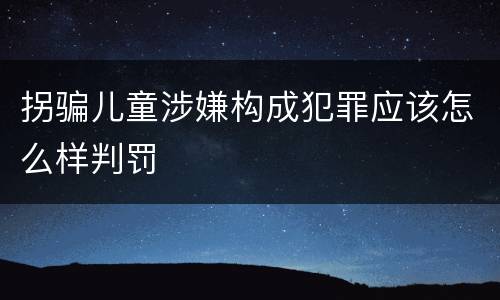 拐骗儿童涉嫌构成犯罪应该怎么样判罚