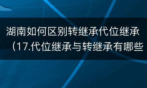 湖南如何区别转继承代位继承（17.代位继承与转继承有哪些区别）