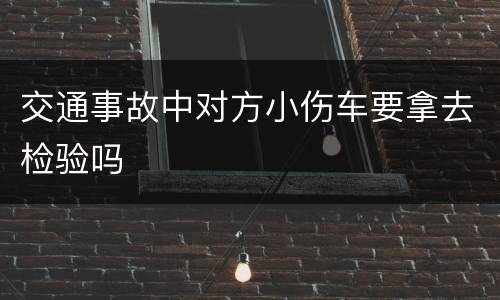 交通事故中对方小伤车要拿去检验吗